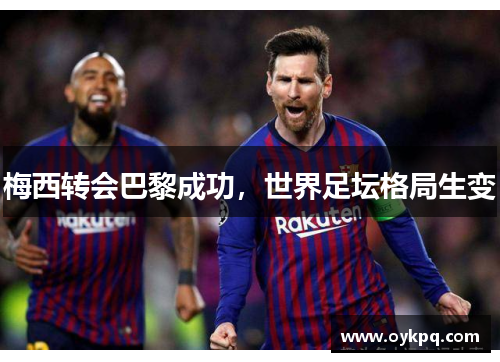 梅西转会巴黎成功，世界足坛格局生变