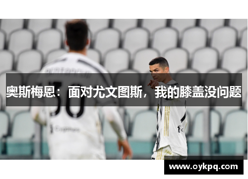 奥斯梅恩：面对尤文图斯，我的膝盖没问题